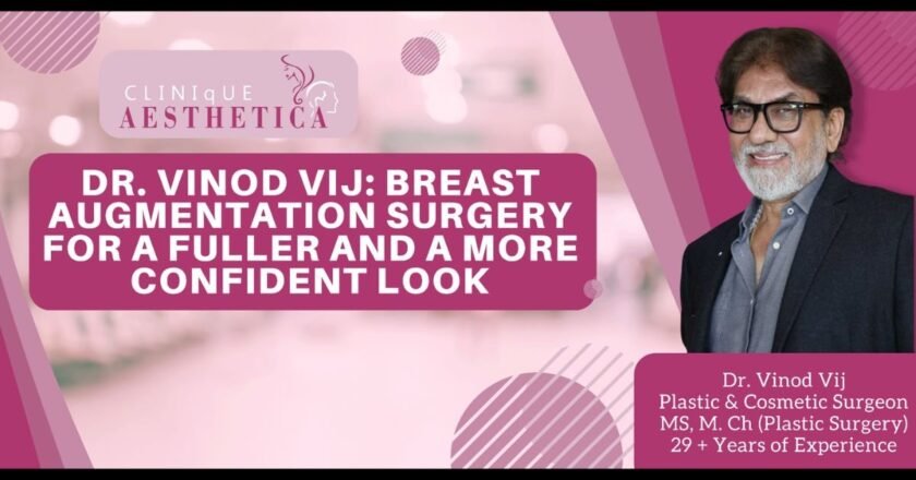 Dr. Vinod Vij: Breast Augmentation Surgery for a fuller and a more confident look